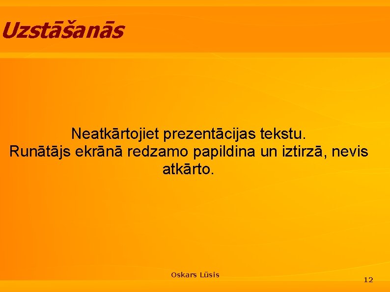 Uzstāšanās Neatkārtojiet prezentācijas tekstu. Runātājs ekrānā redzamo papildina un iztirzā, nevis atkārto. Oskars Lūsis