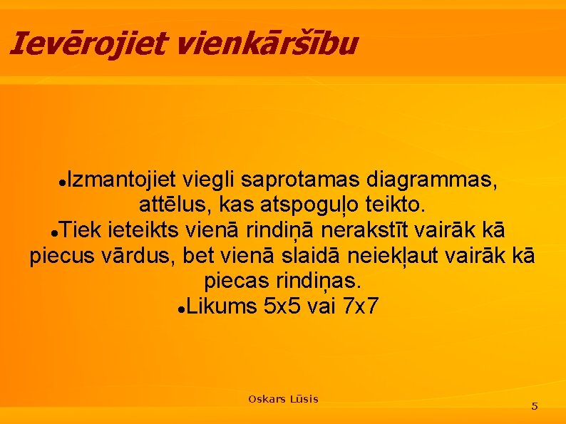 Ievērojiet vienkāršību Izmantojiet viegli saprotamas diagrammas, attēlus, kas atspoguļo teikto. Tiek ieteikts vienā rindiņā