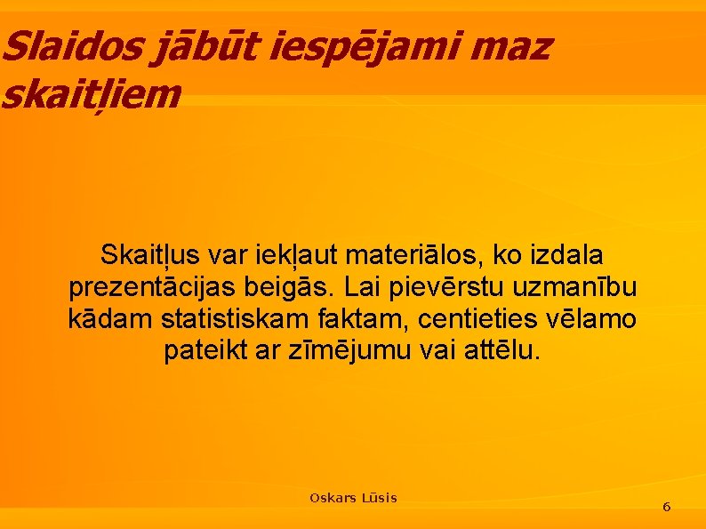 Slaidos jābūt iespējami maz skaitļiem Skaitļus var iekļaut materiālos, ko izdala prezentācijas beigās. Lai