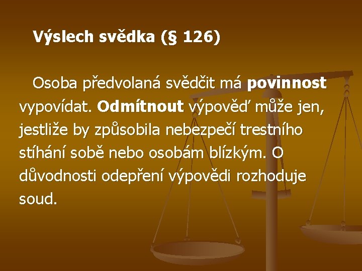 Výslech svědka (§ 126) Osoba předvolaná svědčit má povinnost vypovídat. Odmítnout výpověď může jen,