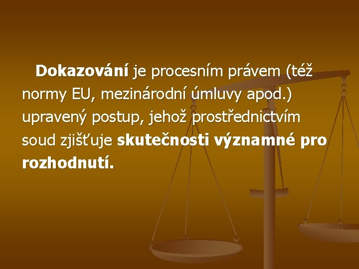 Dokazování je procesním právem (též normy EU, mezinárodní úmluvy apod. ) upravený postup, jehož