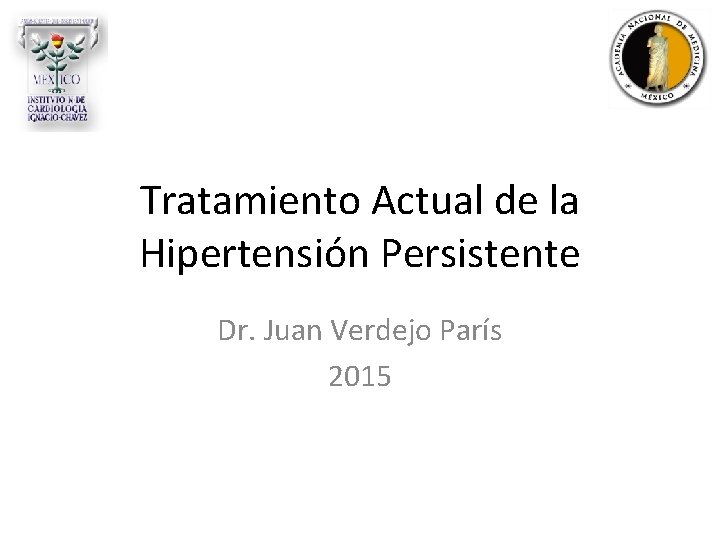 Tratamiento Actual de la Hipertensión Persistente Dr. Juan Verdejo París 2015 Tratamiento Actual de la Hipertensión Persistente Dr. Juan Verdejo París 2015