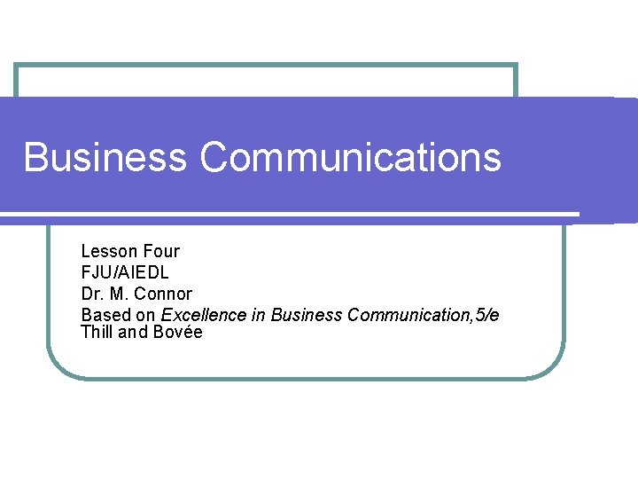 Business Communications Lesson Four FJU/AIEDL Dr. M. Connor Based on Excellence in Business Communication,