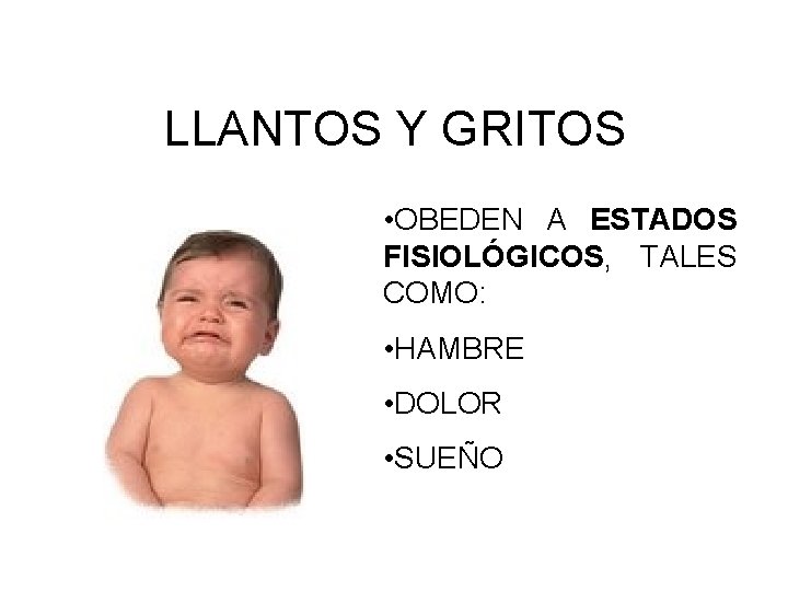 LLANTOS Y GRITOS • OBEDEN A ESTADOS FISIOLÓGICOS, TALES COMO: • HAMBRE • DOLOR