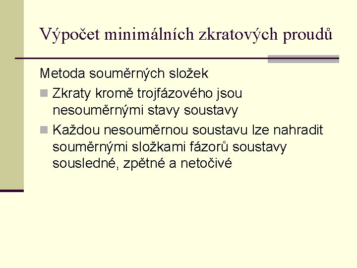 Výpočet minimálních zkratových proudů Metoda souměrných složek n Zkraty kromě trojfázového jsou nesouměrnými stavy