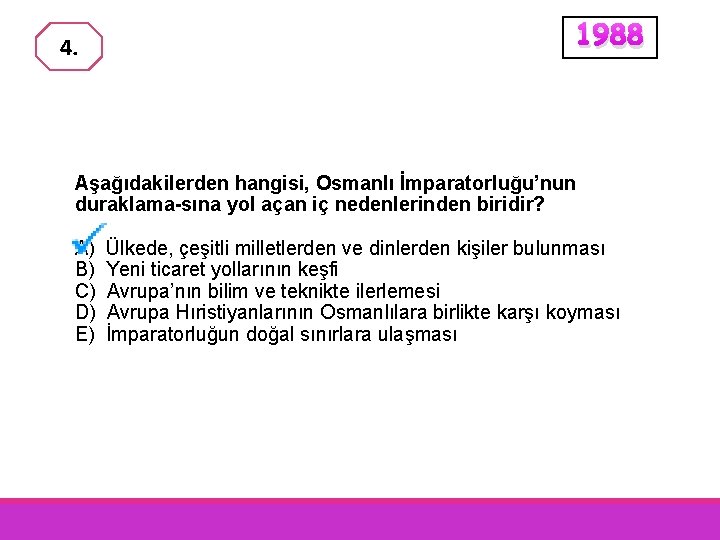 1988 4. Aşağıdakilerden hangisi, Osmanlı İmparatorluğu’nun duraklama-sına yol açan iç nedenlerinden biridir? A) B)