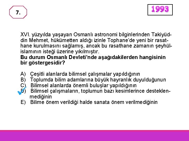 7. 1993 XVI. yüzyılda yaşayan Osmanlı astronomi bilginlerinden Takiyüddin Mehmet, hükümetten aldığı izinle Tophane’de