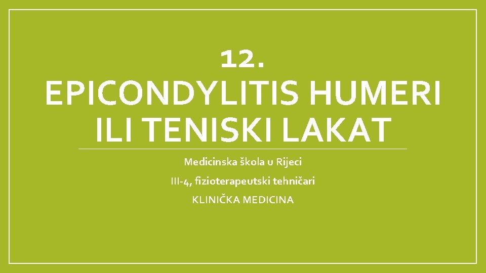 12. EPICONDYLITIS HUMERI ILI TENISKI LAKAT Medicinska škola u Rijeci III-4, fizioterapeutski tehničari KLINIČKA 12. EPICONDYLITIS HUMERI ILI TENISKI LAKAT Medicinska škola u Rijeci III-4, fizioterapeutski tehničari KLINIČKA