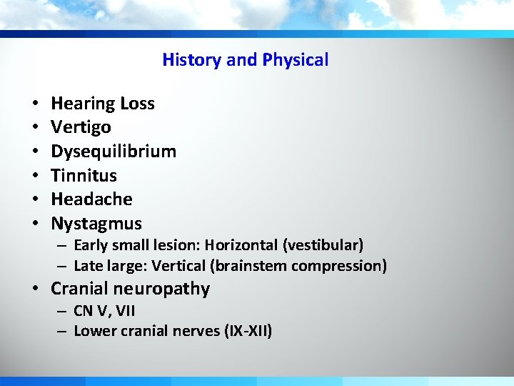 History and Physical • • • Hearing Loss Vertigo Dysequilibrium Tinnitus Headache Nystagmus –