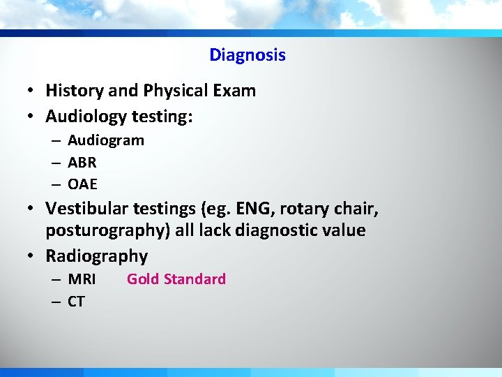 Diagnosis • History and Physical Exam • Audiology testing: – Audiogram – ABR –