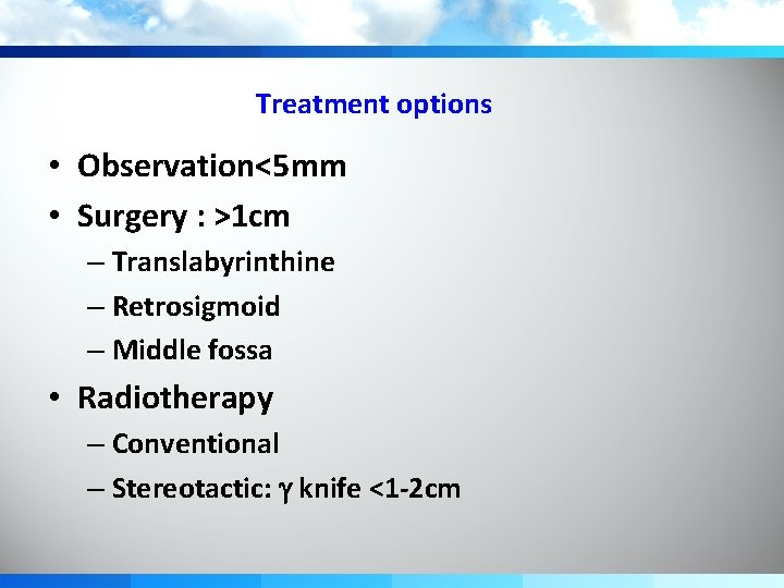 Treatment options • Observation<5 mm • Surgery : >1 cm – Translabyrinthine – Retrosigmoid