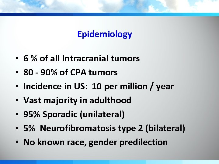 Epidemiology • • 6 % of all Intracranial tumors 80 - 90% of CPA
