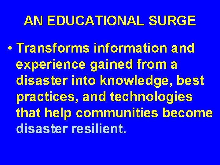 AN EDUCATIONAL SURGE • Transforms information and experience gained from a disaster into knowledge,