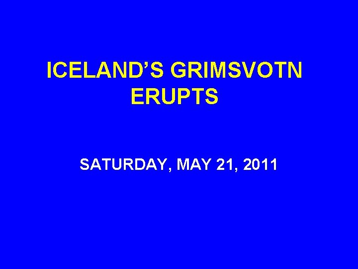 ICELAND’S GRIMSVOTN ERUPTS SATURDAY, MAY 21, 2011 