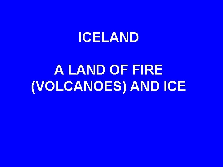 ICELAND A LAND OF FIRE (VOLCANOES) AND ICE 