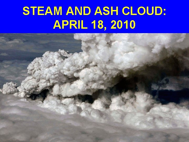 STEAM AND ASH CLOUD: APRIL 18, 2010 