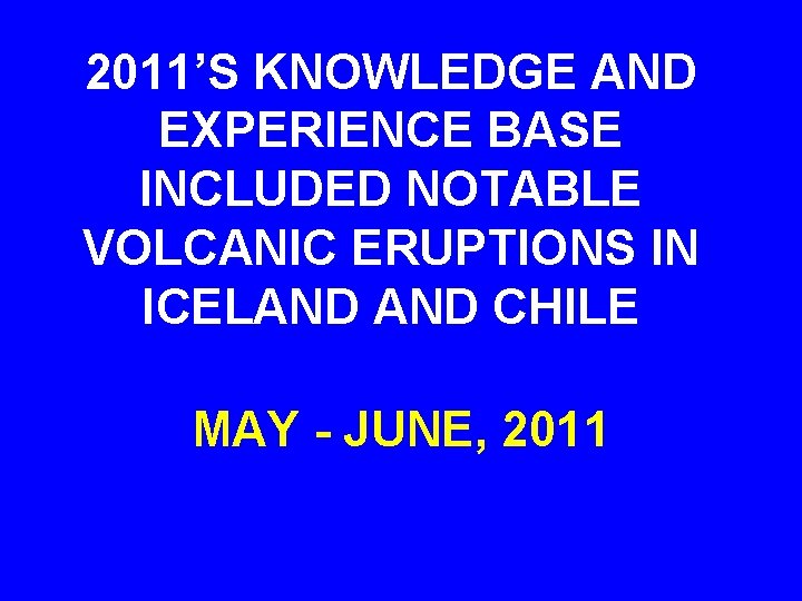 2011’S KNOWLEDGE AND EXPERIENCE BASE INCLUDED NOTABLE VOLCANIC ERUPTIONS IN ICELAND CHILE MAY -