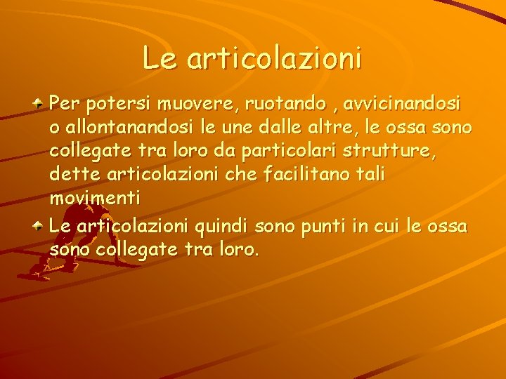 Le articolazioni Per potersi muovere, ruotando , avvicinandosi o allontanandosi le une dalle altre,