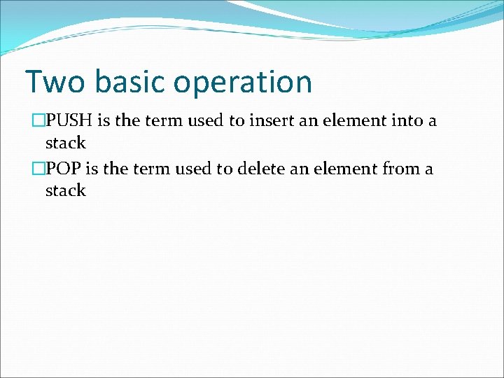 Two basic operation �PUSH is the term used to insert an element into a
