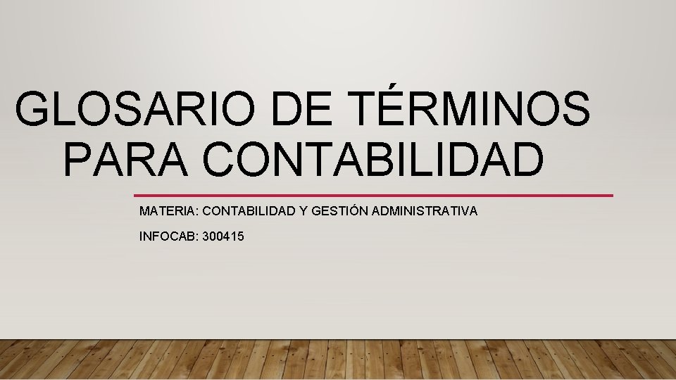 GLOSARIO DE TÉRMINOS PARA CONTABILIDAD MATERIA: CONTABILIDAD Y GESTIÓN ADMINISTRATIVA INFOCAB: 300415 