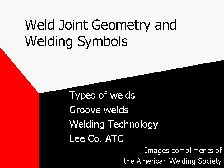 Weld Joint Geometry and Welding Symbols Types of welds Groove welds Welding Technology Lee