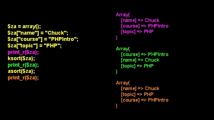 $za = array(); $za["name"] = "Chuck"; $za["course"] = "PHPIntro"; $za["topic"] = "PHP"; print_r($za); ksort($za);