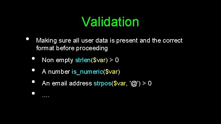 Validation • Making sure all user data is present and the correct format before
