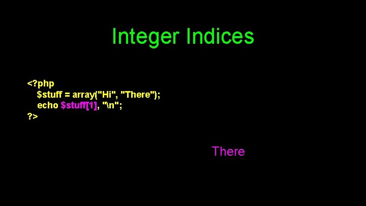 Integer Indices <? php $stuff = array("Hi", "There"); echo $stuff[1], "n"; ? > There
