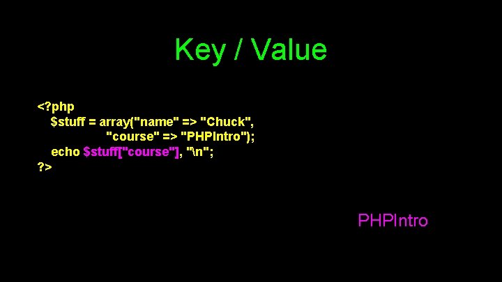 Key / Value <? php $stuff = array("name" => "Chuck", "course" => "PHPIntro"); echo