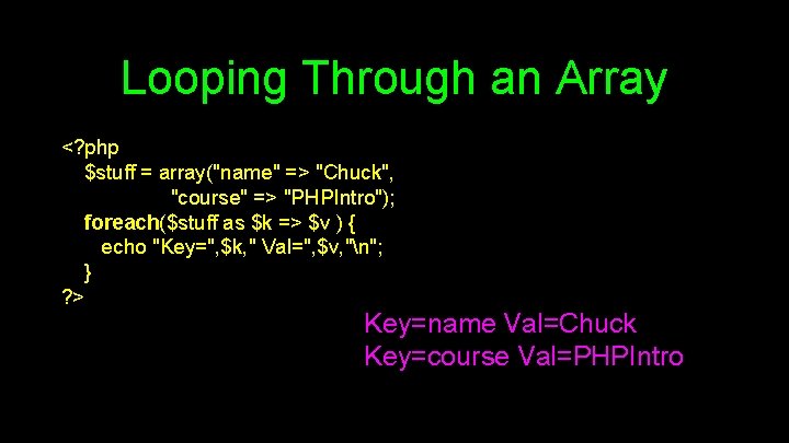 Looping Through an Array <? php $stuff = array("name" => "Chuck", "course" => "PHPIntro");
