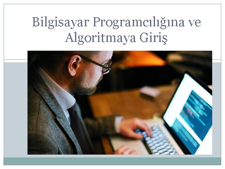 Bilgisayar Programcılığına ve Algoritmaya Giriş Bilgisayar Programcılığına ve Algoritmaya Giriş