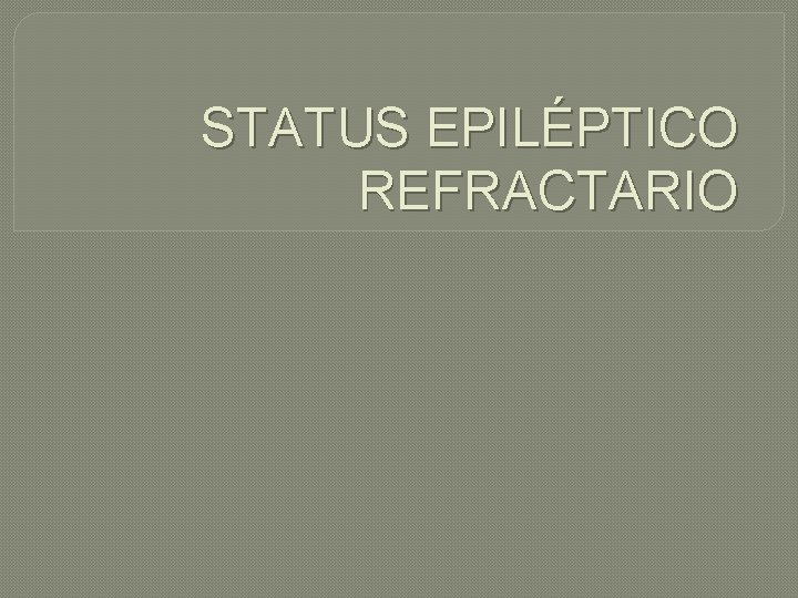STATUS EPILÉPTICO REFRACTARIO STATUS EPILÉPTICO REFRACTARIO