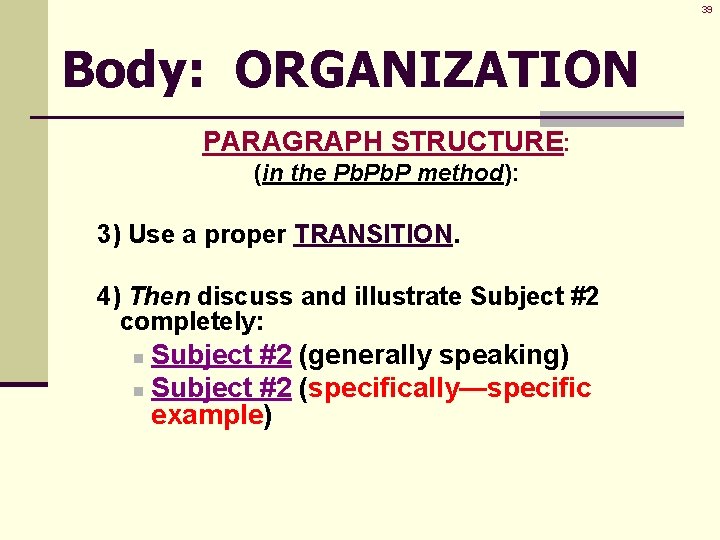 39 Body: ORGANIZATION PARAGRAPH STRUCTURE: (in the Pb. P method): 3) Use a proper