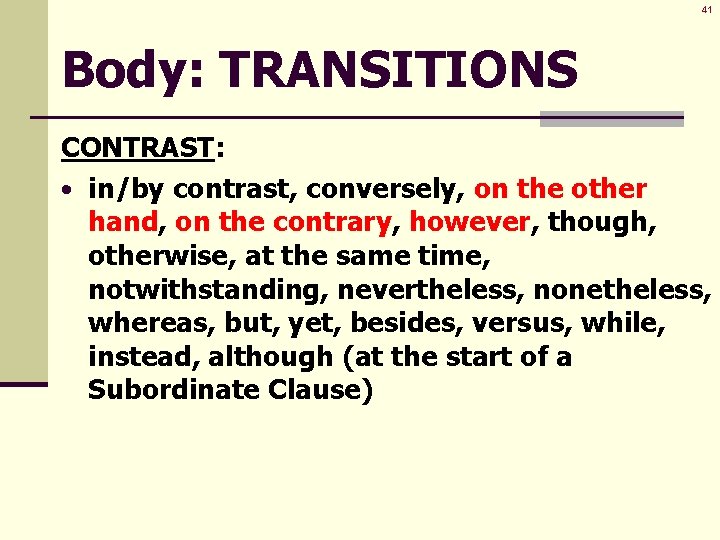 41 Body: TRANSITIONS CONTRAST: • in/by contrast, conversely, on the other hand, on the