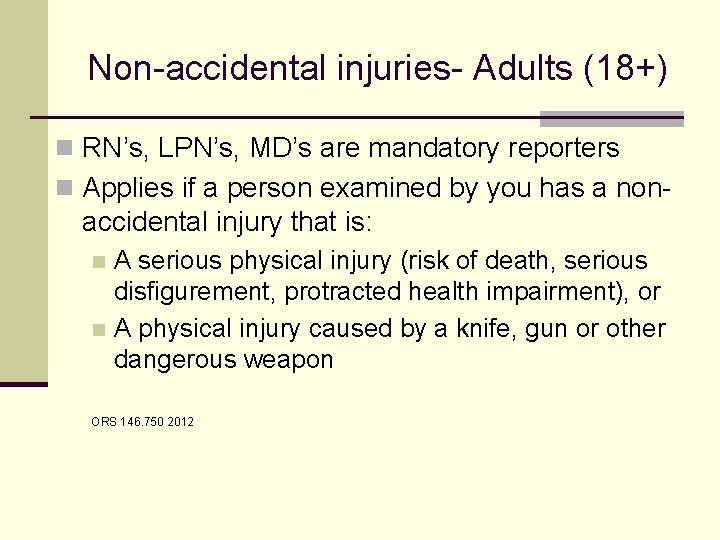 Non-accidental injuries- Adults (18+) n RN’s, LPN’s, MD’s are mandatory reporters n Applies if