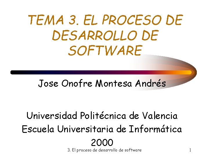 TEMA 3. EL PROCESO DE DESARROLLO DE SOFTWARE Jose Onofre Montesa Andrés Universidad Politécnica TEMA 3. EL PROCESO DE DESARROLLO DE SOFTWARE Jose Onofre Montesa Andrés Universidad Politécnica