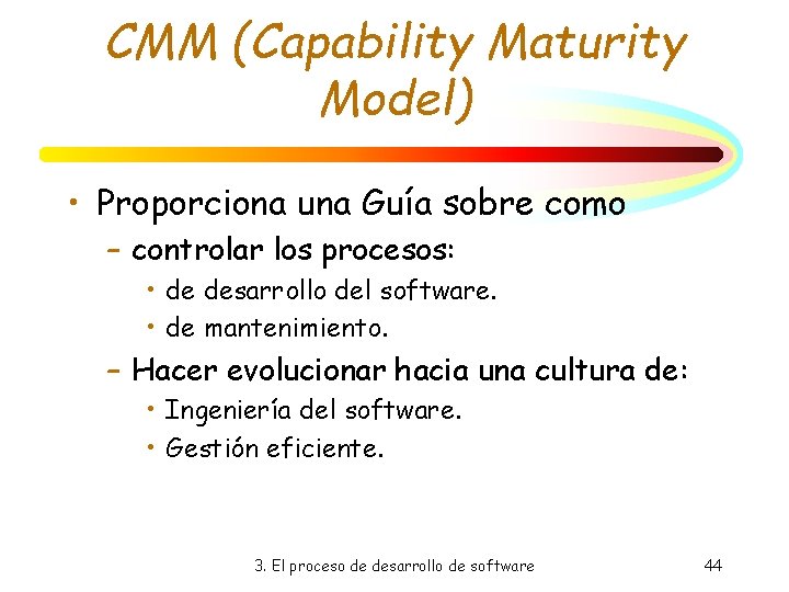 CMM (Capability Maturity Model) • Proporciona una Guía sobre como – controlar los procesos: CMM (Capability Maturity Model) • Proporciona una Guía sobre como – controlar los procesos: