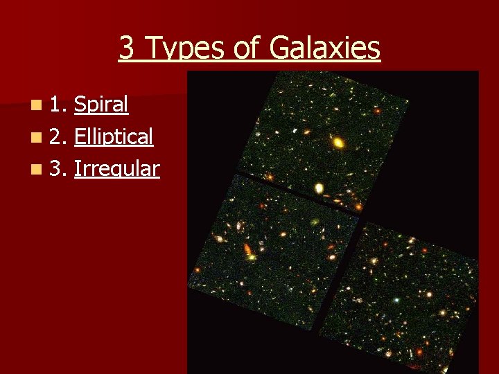 3 Types of Galaxies n 1. Spiral n 2. Elliptical n 3. Irregular 