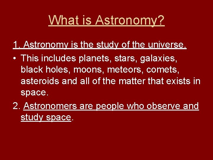 What is Astronomy? 1. Astronomy is the study of the universe. • This includes