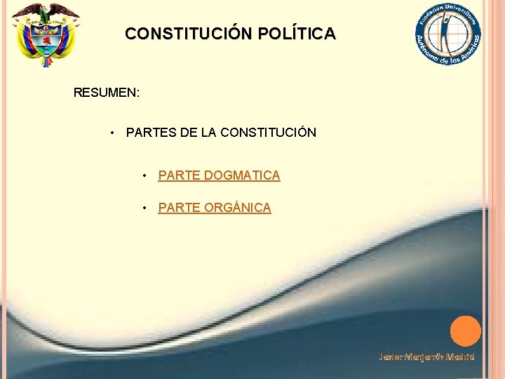 CONSTITUCIÓN POLÍTICA RESUMEN: • PARTES DE LA CONSTITUCIÓN • PARTE DOGMATICA • PARTE ORGÁNICA