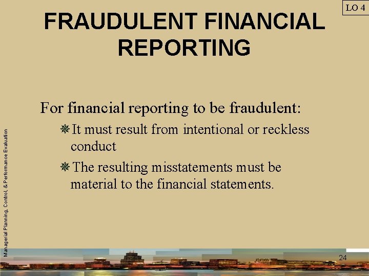 FRAUDULENT FINANCIAL REPORTING LO 4 Managerial Planning, Control, & Performance Evaluation For financial reporting