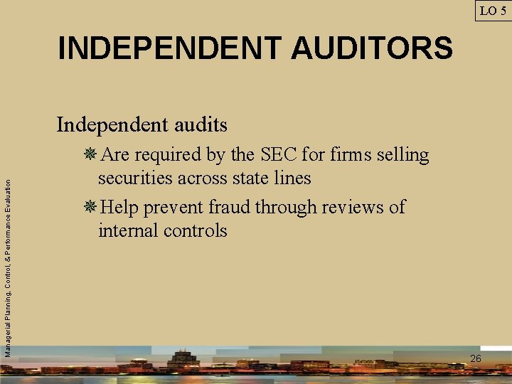 LO 5 INDEPENDENT AUDITORS Managerial Planning, Control, & Performance Evaluation Independent audits ¯Are required