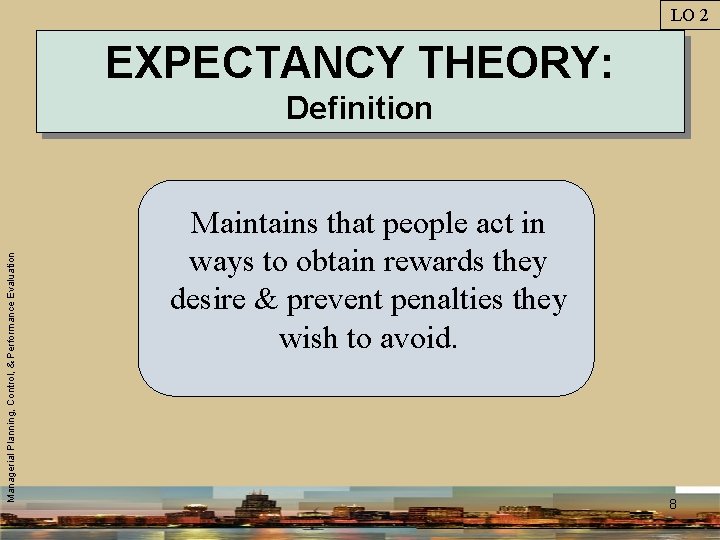 LO 2 EXPECTANCY THEORY: Managerial Planning, Control, & Performance Evaluation Definition Maintains that people