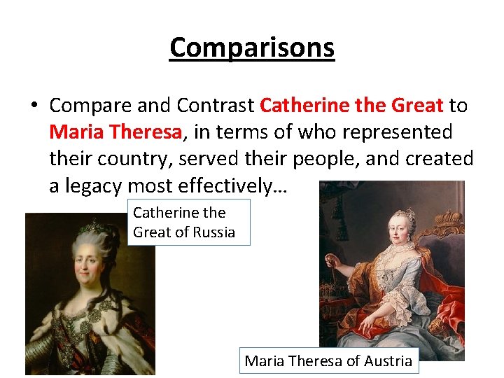 Comparisons • Compare and Contrast Catherine the Great to Maria Theresa, in terms of