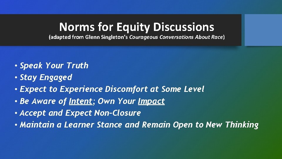 Norms for Equity Discussions (adapted from Glenn Singleton’s Courageous Conversations About Race) • Speak