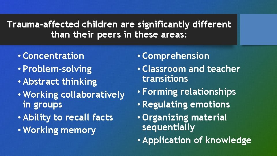 Trauma-affected children are significantly different than their peers in these areas: • Concentration •
