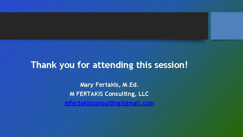 Thank you for attending this session! Mary Fertakis, M. Ed. M FERTAKIS Consulting, LLC