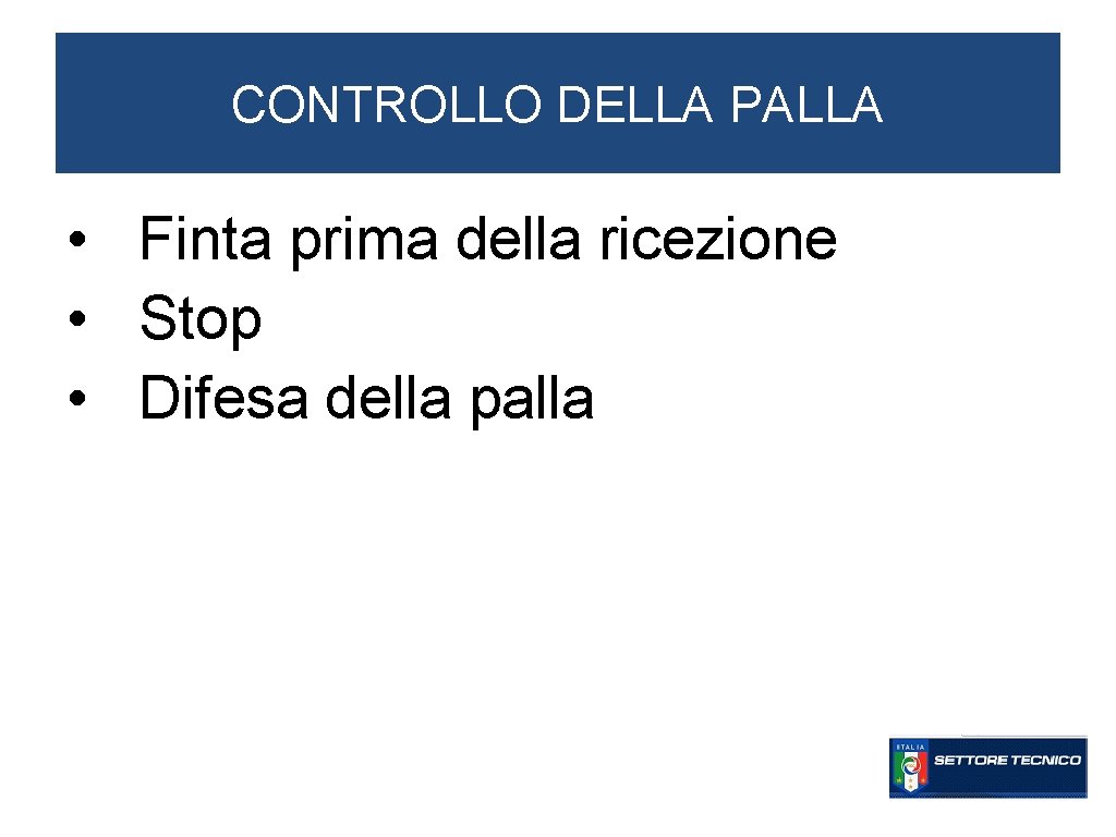 CONTROLLO DELLA PALLA • Finta prima della ricezione • Stop • Difesa della palla CONTROLLO DELLA PALLA • Finta prima della ricezione • Stop • Difesa della palla