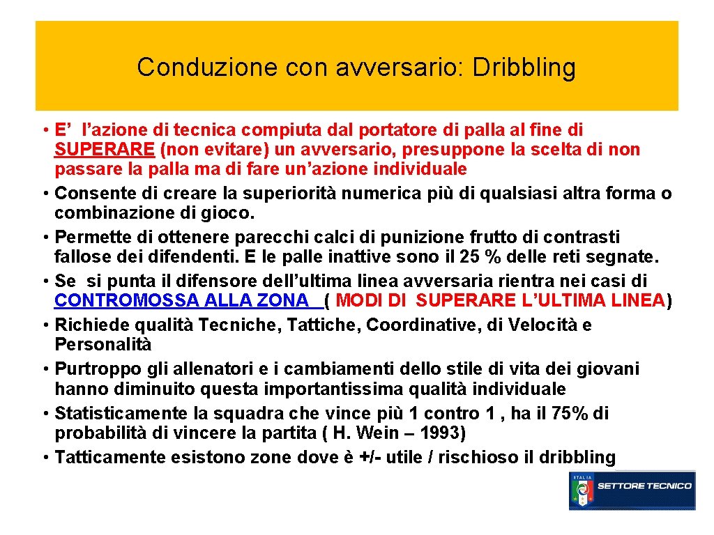 Conduzione con avversario: Dribbling • E’ l’azione di tecnica compiuta dal portatore di palla Conduzione con avversario: Dribbling • E’ l’azione di tecnica compiuta dal portatore di palla
