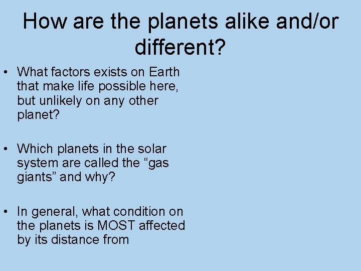 How are the planets alike and/or different? • What factors exists on Earth that